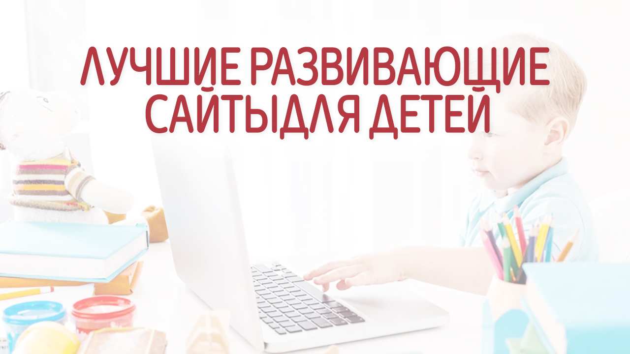 10 лучших сайтов для развития детей. 